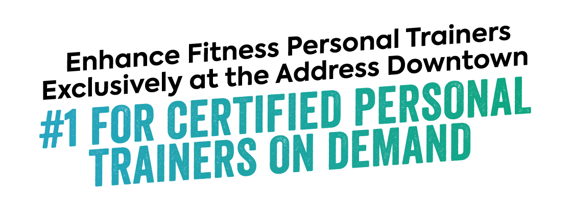 Enhance Fitness Personal Trainers Exclusively at the Address Downtown.
                    #1 FOR CERTIFIED PERSONAL TRAINERS ON DEMAND